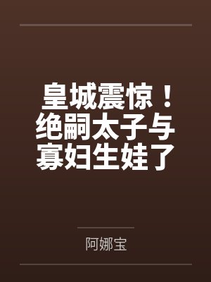 皇城震惊！绝嗣太子与寡妇生娃了封面