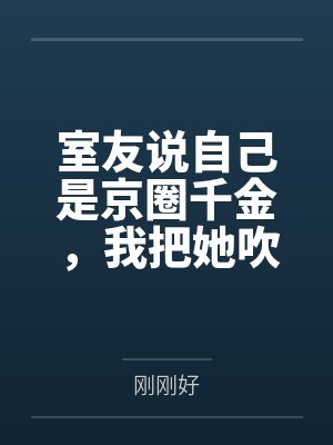 室友说自己是京圈千金,我把她吹的牛全变现了封面
