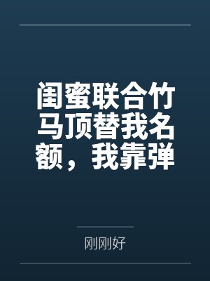 闺蜜联合竹马顶替我名额，我靠弹幕逆袭反杀封面